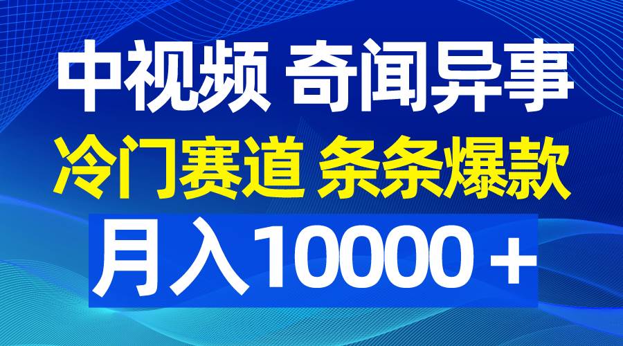 中视频奇闻异事，冷门赛道条条爆款，月入10000＋ - 晨鑫项目库-晨鑫项目库