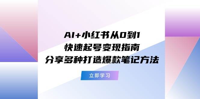 AI+小红书从0到1快速起号变现指南：分享多种打造爆款笔记方法 - 晨鑫项目库-晨鑫项目库