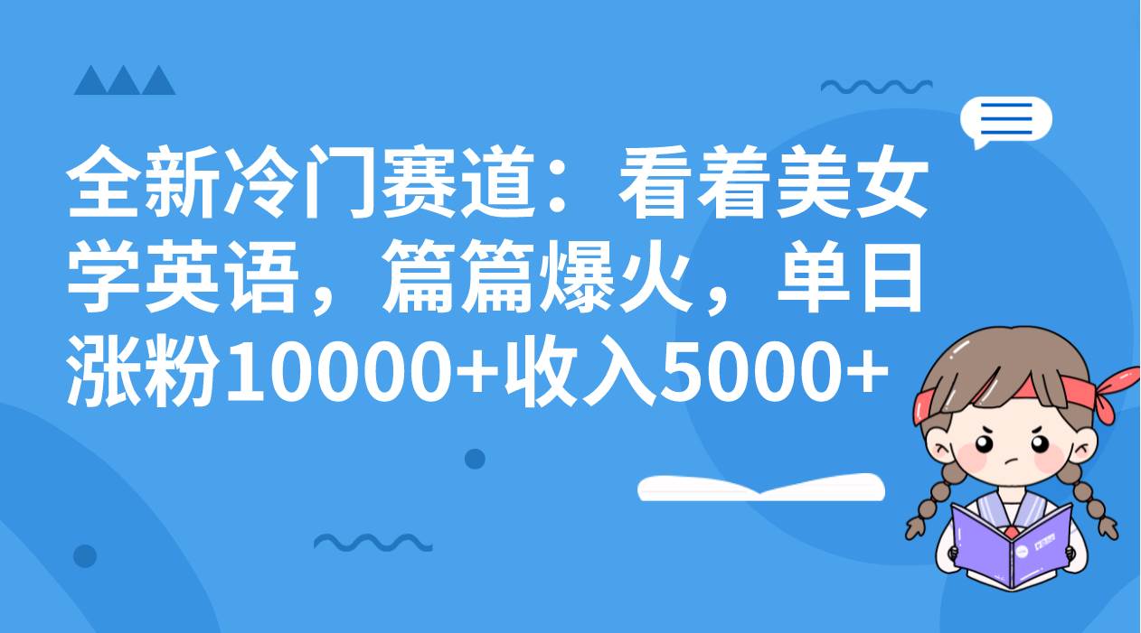 全新冷门赛道：看着美女学英语，篇篇爆火，单日涨粉10000+收入5000+ - 晨鑫项目库-晨鑫项目库