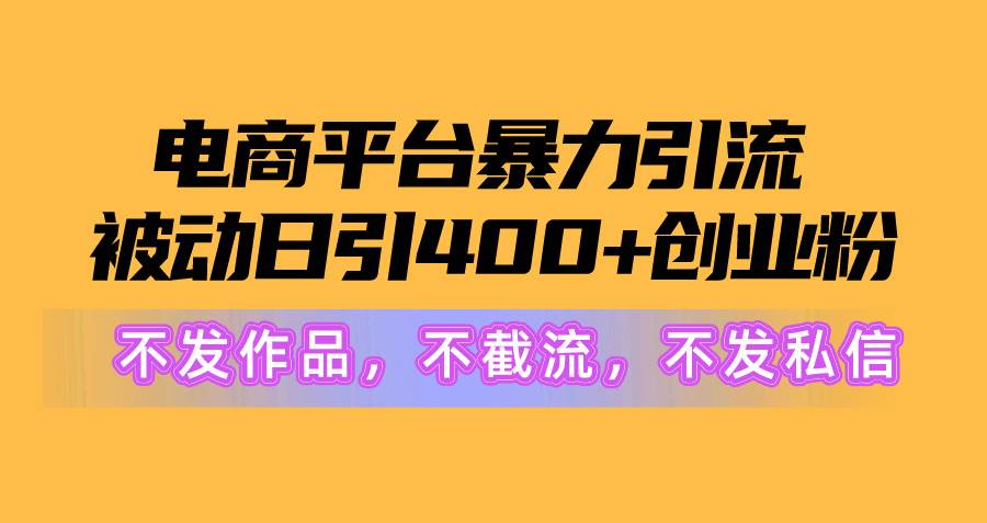 电商平台暴力引流,被动日引400+创业粉不发作品，不截流，不发私信 - 晨鑫项目库-晨鑫项目库