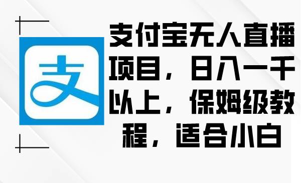 支付宝无人直播项目，日入一千以上，保姆级教程，适合小白 - 晨鑫项目库-晨鑫项目库