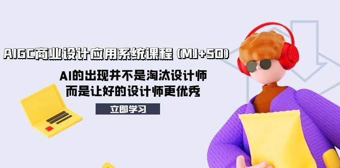 AIGC商业设计应用系统课程(MJ+SD)，AI的出现并不是淘汰设计师，而是让好的设计师更优秀 - 晨鑫项目库-晨鑫项目库