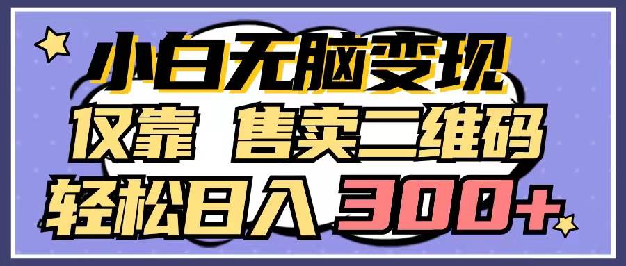 小白无脑变现，仅靠售卖二维码，轻松日入300+ - 晨鑫项目库-晨鑫项目库