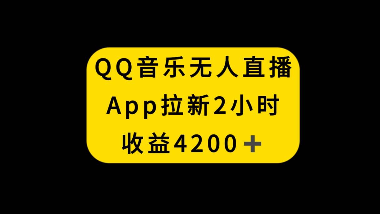 QQ音乐无人直播APP拉新，2小时收入4200，不封号新玩法 - 晨鑫项目库-晨鑫项目库