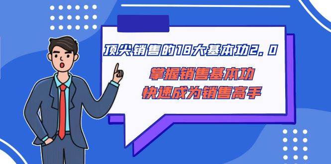 顶尖 销售的18大基本功2.0，掌握销售基本功快速成为销售高手 - 晨鑫项目库-晨鑫项目库
