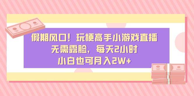 假期风口！玩梗高手小游戏直播，无需露脸，每天2小时，小白也可月入2W+ - 晨鑫项目库-晨鑫项目库