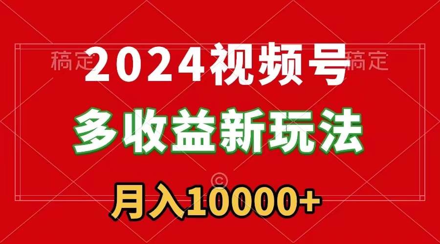 2024视频号多收益新玩法，每天5分钟，月入1w+，新手小白都能简单上手 - 晨鑫项目库-晨鑫项目库