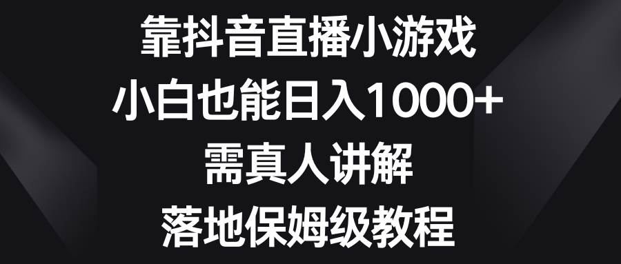 靠抖音直播小游戏，小白也能日入1000+，需真人讲解，落地保姆级教程 - 晨鑫项目库-晨鑫项目库