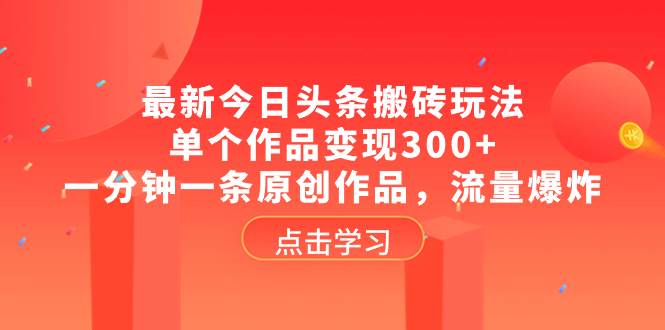 最新今日头条搬砖玩法，单个作品变现300+，一分钟一条原创作品，流量爆炸 - 晨鑫项目库-晨鑫项目库