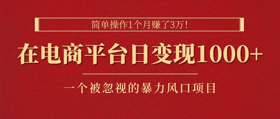 简单操作1个月赚了3万！在电商平台日变现1000+！一个被忽视的暴力风口... - 晨鑫项目库-晨鑫项目库