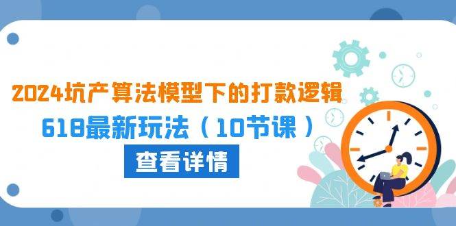 2024坑产算法 模型下的打款逻辑：618最新玩法（10节课） - 晨鑫项目库-晨鑫项目库