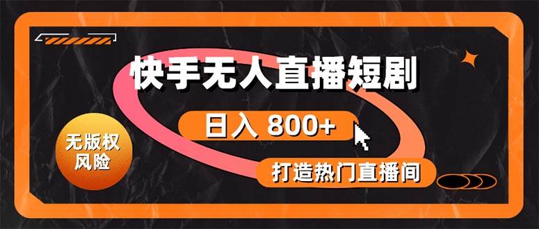 快手无人直播短剧宝典：无版权风险，轻松打造热门直播间，日进斗金不是梦 - 晨鑫项目库-晨鑫项目库