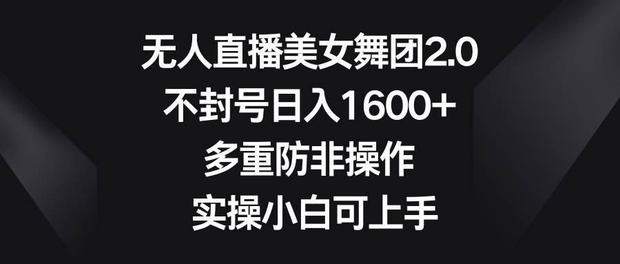无人直播美女舞团2.0，不封号日入1600+，多重防非操作， 实操小白可上手 - 晨鑫项目库-晨鑫项目库