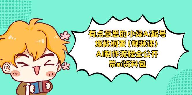 有点意思的小绿-Ai起号爆款纲要(视频课) AI制作流程全公开，附带ai资料包 - 晨鑫项目库-晨鑫项目库