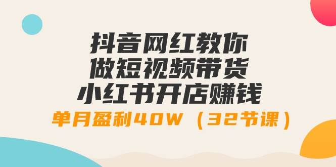抖音网红教你做短视频带货+小红书开店赚钱，单月盈利40W（32节课） - 晨鑫项目库-晨鑫项目库