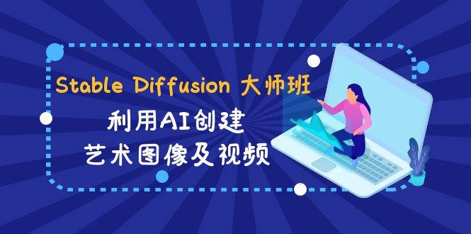 Stable Diffusion 大师班: 利用AI创建艺术图像及视频-31视频课-中英字幕 - 晨鑫项目库-晨鑫项目库