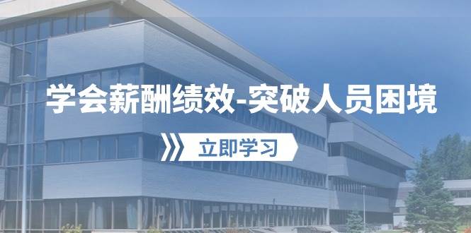 学会薪酬绩效-突破人员困境：建立自己的【薪酬+绩效】体系，企业与员工... - 晨鑫项目库-晨鑫项目库