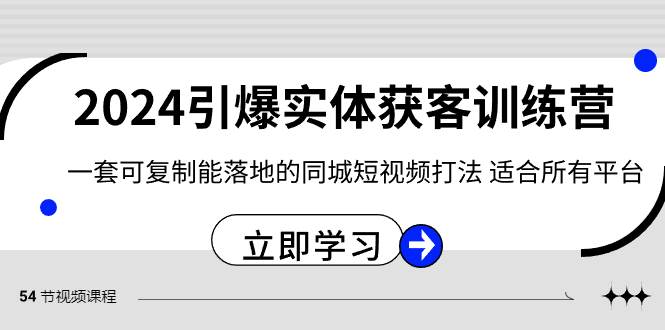 2024·引爆实体获客训练营 一套可复制能落地的同城短视频打法 适合所有平台 - 晨鑫项目库-晨鑫项目库