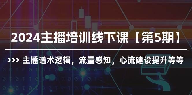 2024主播培训线下课【第5期】主播话术逻辑，流量感知，心流建设提升等等 - 晨鑫项目库-晨鑫项目库
