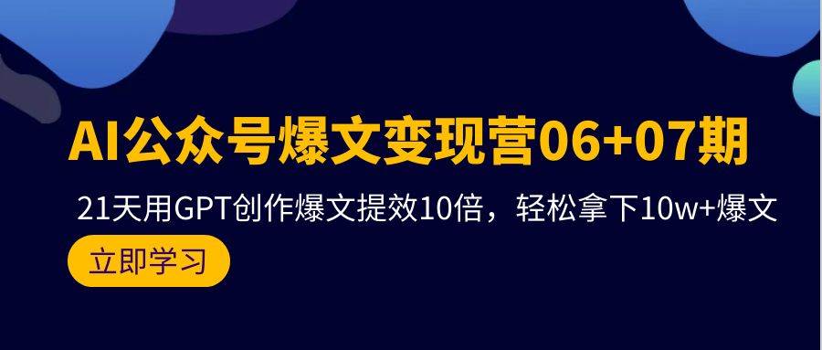 AI公众号爆文变现营06+07期，21天用GPT创作爆文提效10倍，轻松拿下10w+爆文 - 晨鑫项目库-晨鑫项目库