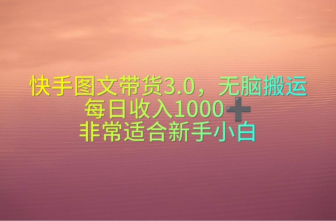 快手图文带货3.0，无脑搬运，每日收入1000＋，非常适合新手小白 - 晨鑫项目库-晨鑫项目库