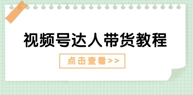 视频号达人带货教程：达人剧情打法+达人带货广告 - 晨鑫项目库-晨鑫项目库