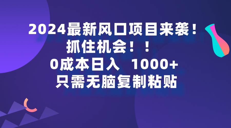 2024最新风口项目来袭，抓住机会，0成本一部手机日入1000+，只需无脑复... - 晨鑫项目库-晨鑫项目库