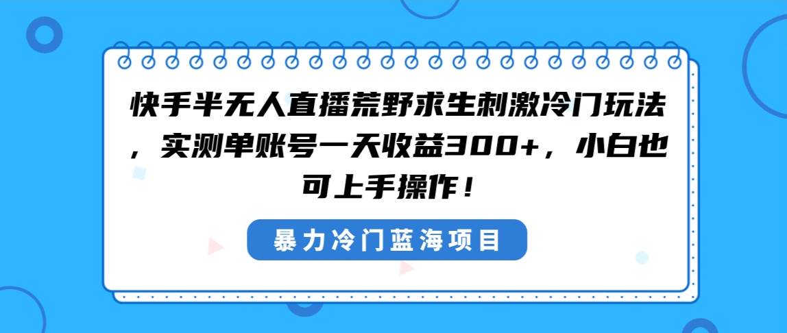 快手半无人直播荒野求生刺激冷门玩法，实测单账号一天收益300+，小白也... - 晨鑫项目库-晨鑫项目库