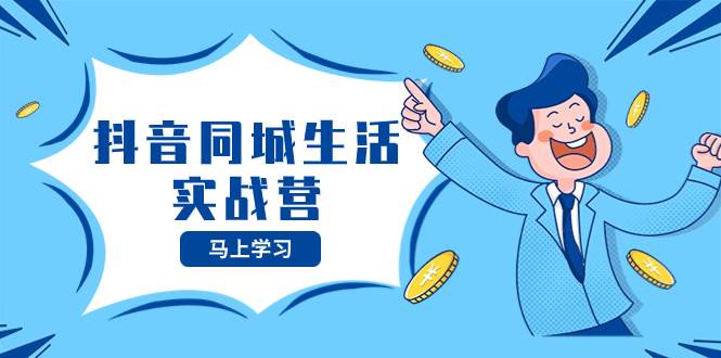 抖音同城生活实战营，抓住抖音本地生活风口，让你的生意逆风翻盘 - 晨鑫项目库-晨鑫项目库