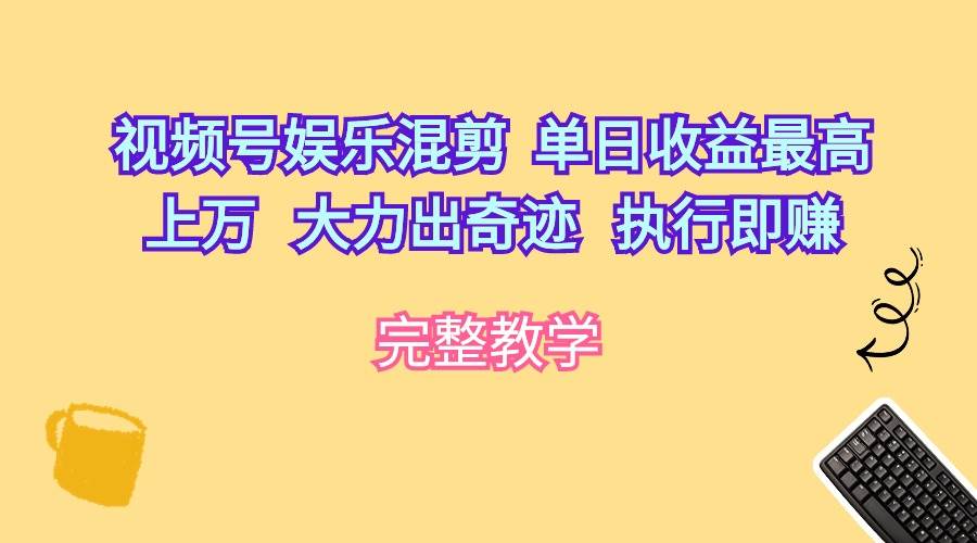 视频号娱乐混剪 单日收益最高上万  大力出奇迹  执行即赚 - 晨鑫项目库-晨鑫项目库