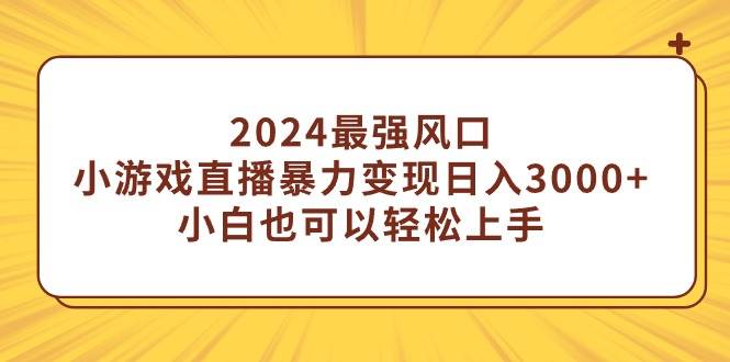 2024最强风口，小游戏直播暴力变现日入3000+小白也可以轻松上手 - 晨鑫项目库-晨鑫项目库