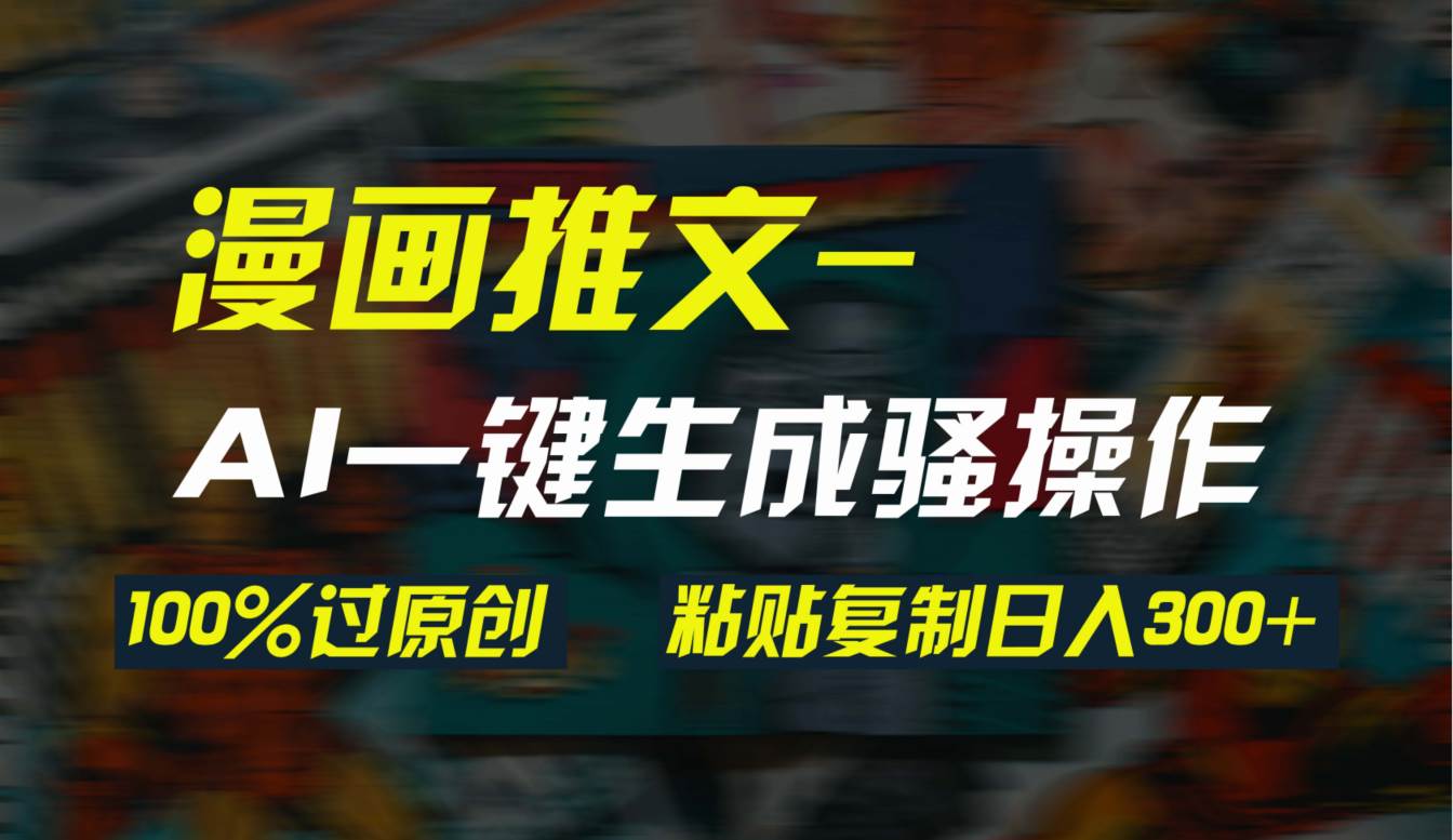 AI一键生成漫画爆款视频，3分钟1条双重去重100%过原创，粘贴复制日入300+ - 晨鑫项目库-晨鑫项目库