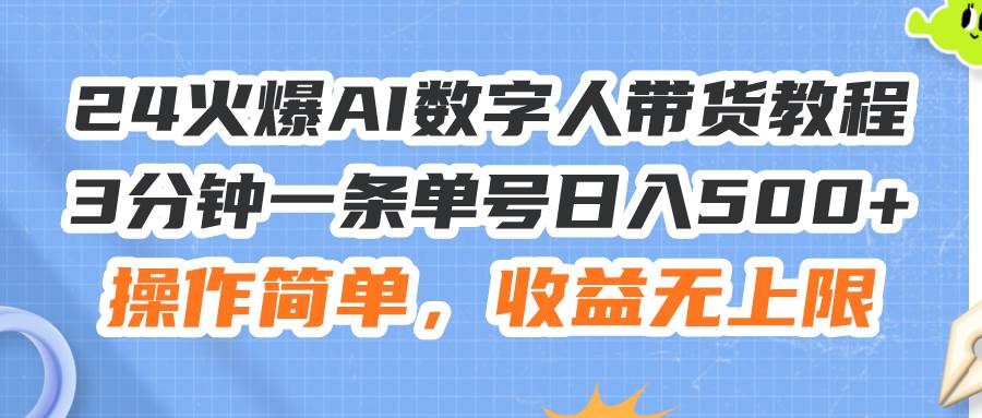 24火爆AI数字人带货教程，3分钟一条单号日入500+，操作简单，收益无上限 - 晨鑫项目库-晨鑫项目库