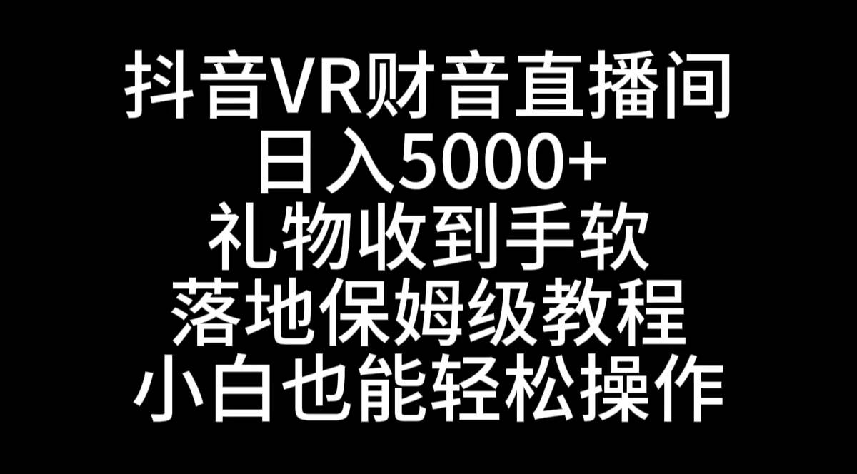 抖音VR财神直播间，日入5000+，礼物收到手软，落地式保姆级教程，小白也... - 晨鑫项目库-晨鑫项目库