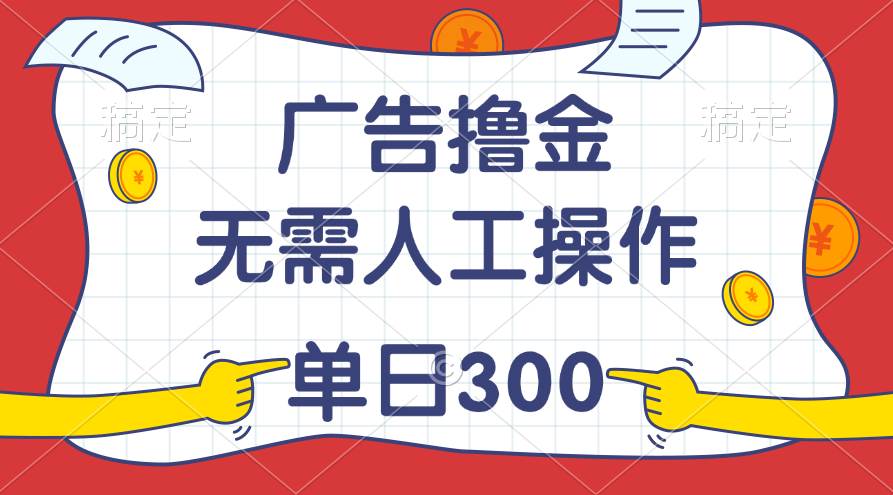 最新教程！广告撸金，无需人工操作，单日收入300+ - 晨鑫项目库-晨鑫项目库
