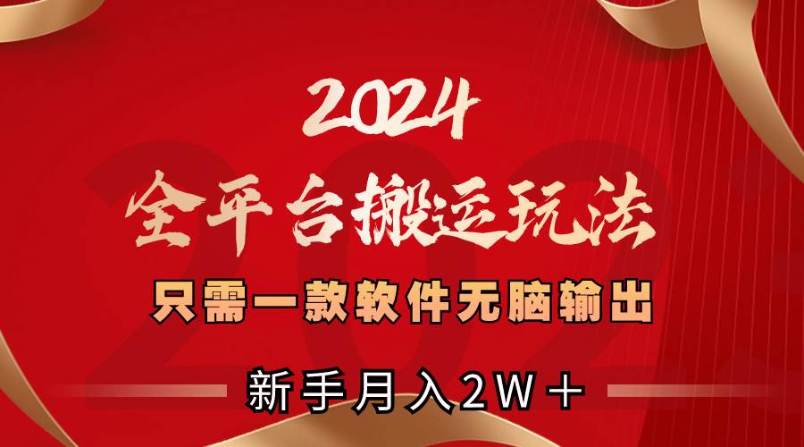 2024全平台搬运玩法，只需一款软件，无脑输出，新手也能月入2W＋ - 晨鑫项目库-晨鑫项目库