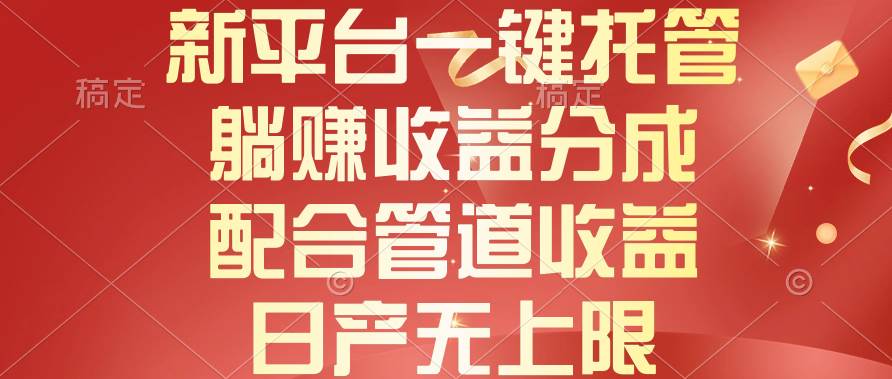 新平台一键托管，躺赚收益分成，配合管道收益，日产无上限 - 晨鑫项目库-晨鑫项目库
