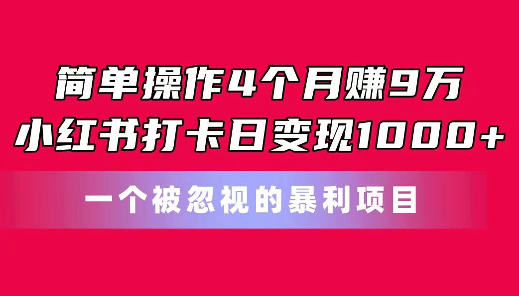 简单操作4个月赚9万！小红书打卡日变现1000+！一个被忽视的暴力项目 - 晨鑫项目库-晨鑫项目库