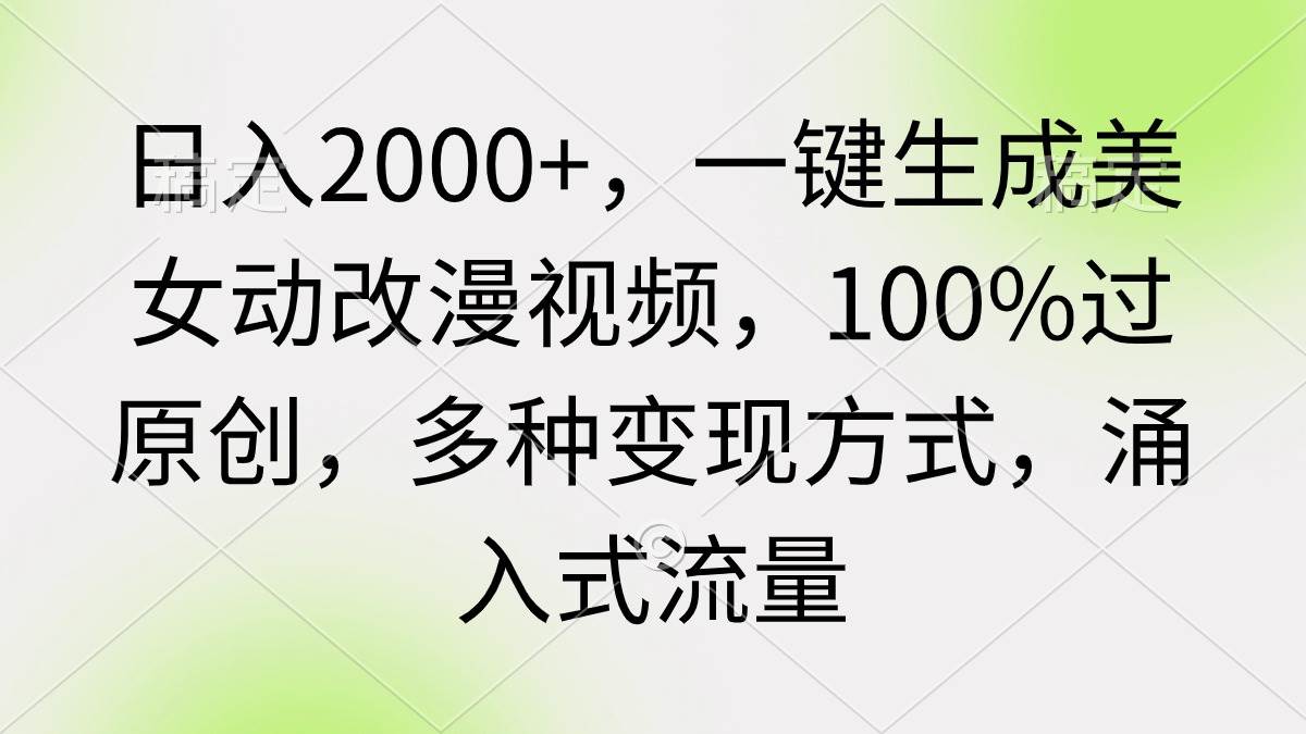日入2000+，一键生成美女动改漫视频，100%过原创，多种变现方式 涌入式流量 - 晨鑫项目库-晨鑫项目库