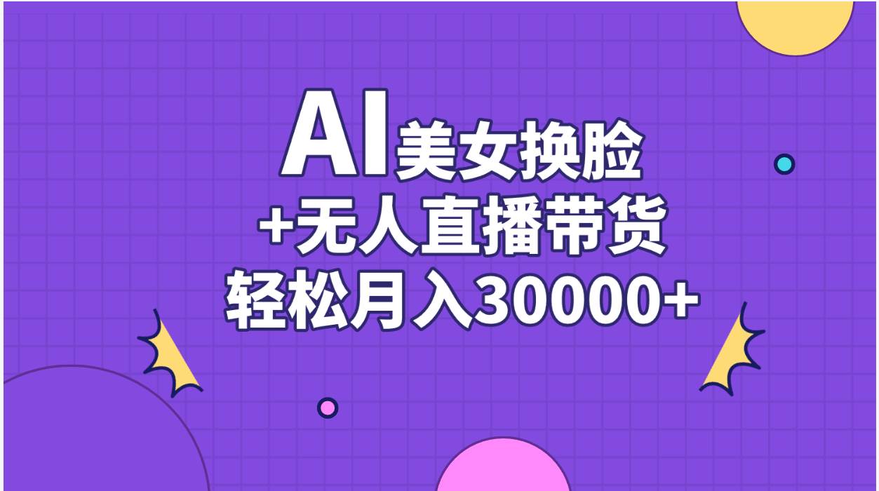 AI美女换脸视频结合无人直播带货，随便月入30000+ - 晨鑫项目库-晨鑫项目库