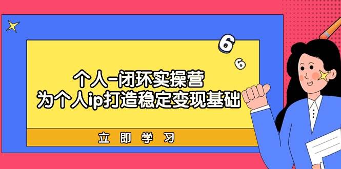 个人-闭环实操营：为个人ip打造稳定变现基础，从价值定位/爆款打造/产品... - 晨鑫项目库-晨鑫项目库