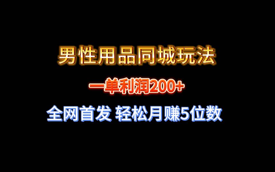 全网首发 一单利润200+ 男性用品同城玩法 轻松月赚5位数 - 晨鑫项目库-晨鑫项目库