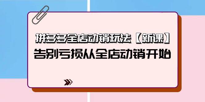 拼多多全店动销玩法【新课】，告别亏损从全店动销开始（4节视频课） - 晨鑫项目库-晨鑫项目库