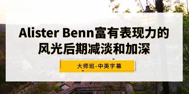Alister Benn富有表现力的风光后期减淡和加深大师班-中英字幕 - 晨鑫项目库-晨鑫项目库