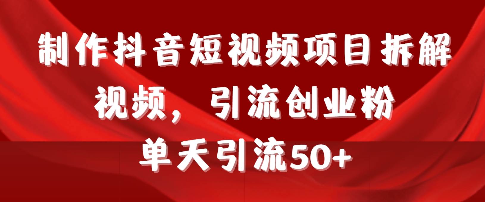 制作抖音短视频项目拆解视频引流创业粉，一天引流50+教程+工具+素材 - 晨鑫项目库-晨鑫项目库