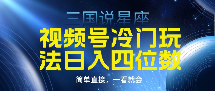 视频号掘金冷门玩法，三国星座赛道，日入四位数（教程+素材） - 晨鑫项目库-晨鑫项目库