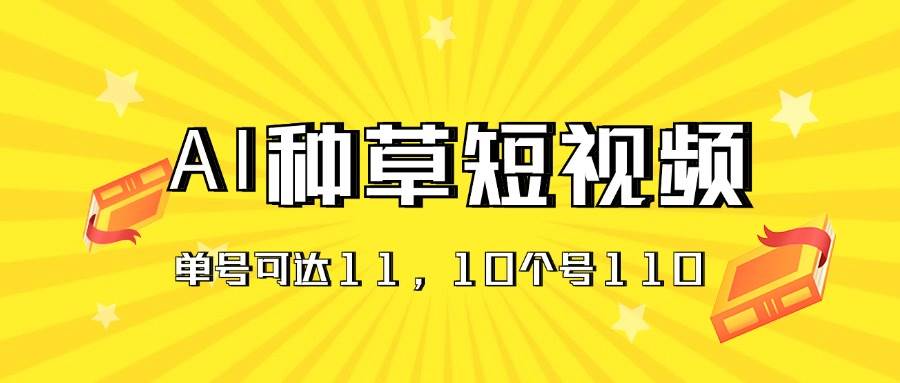 AI种草单账号日收益11元（抖音，快手，视频号），10个就是110元 - 晨鑫项目库-晨鑫项目库