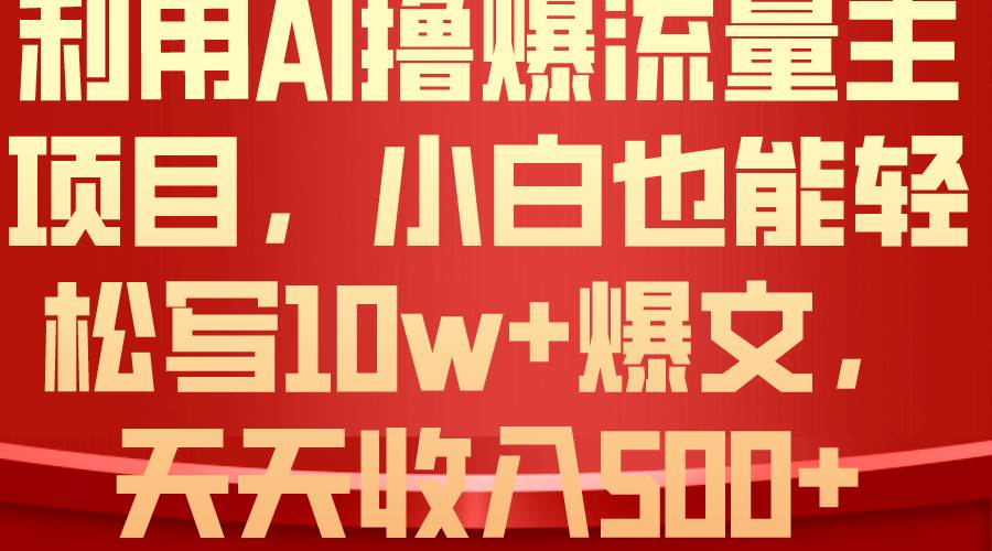 利用 AI撸爆流量主收益，小白也能轻松写10W+爆款文章，轻松日入500+ - 晨鑫项目库-晨鑫项目库