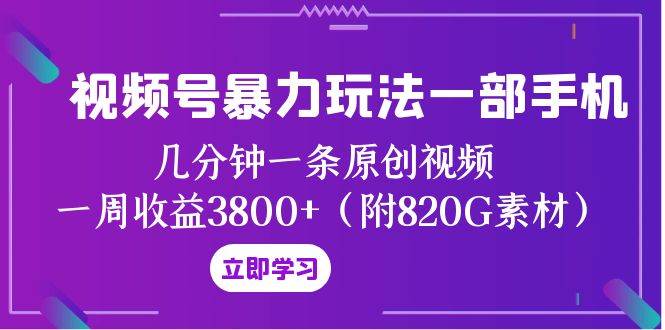 视频号暴力玩法一部手机 几分钟一条原创视频 一周收益3800+（附820G素材） - 晨鑫项目库-晨鑫项目库