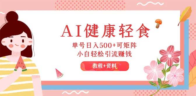 AI健康轻食，单号日入500+可矩阵，小白轻松引流赚钱（教程+食谱） - 晨鑫项目库-晨鑫项目库